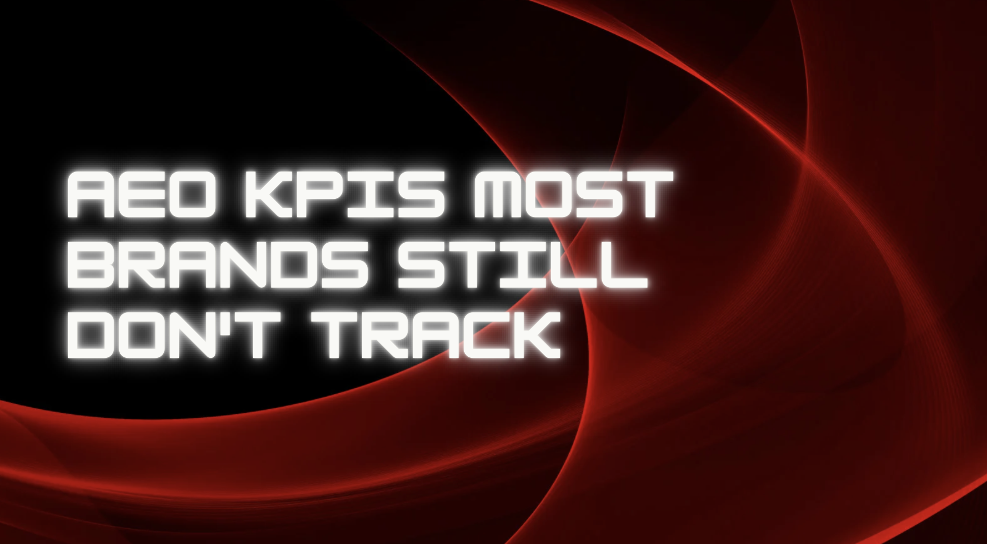 AEO KPIs Most Brands Still Don’t Track