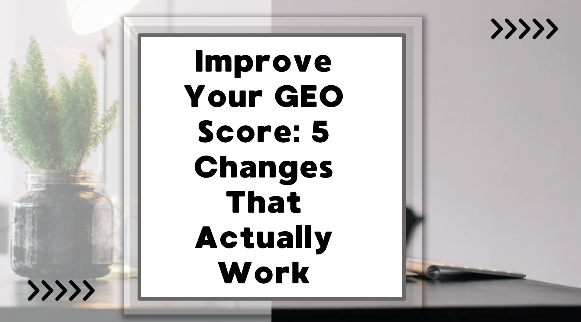 Improve Your GEO Score: 5 Changes That Actually Work