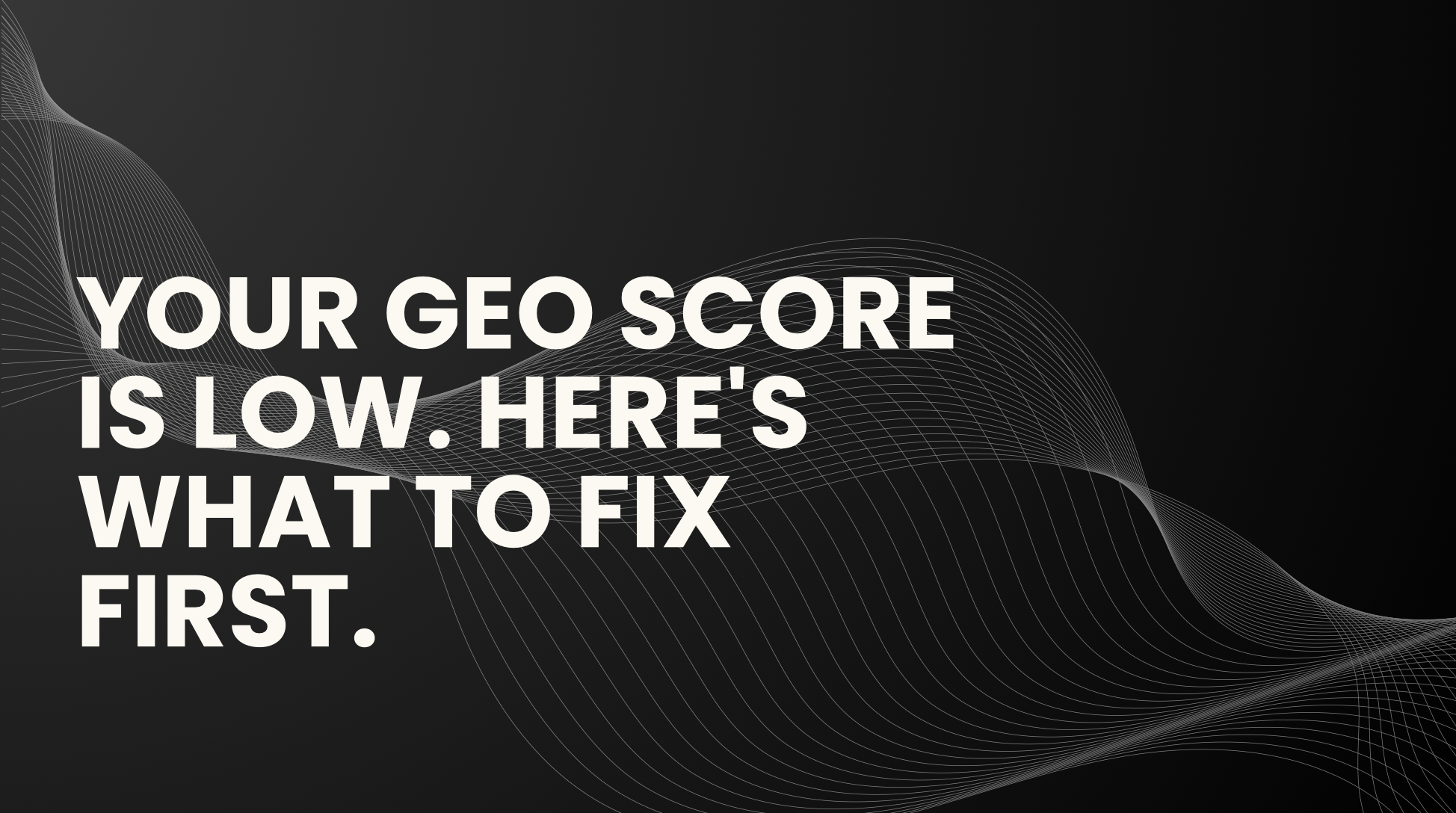 Your GEO Score Is Low. Here’s What to Fix First.