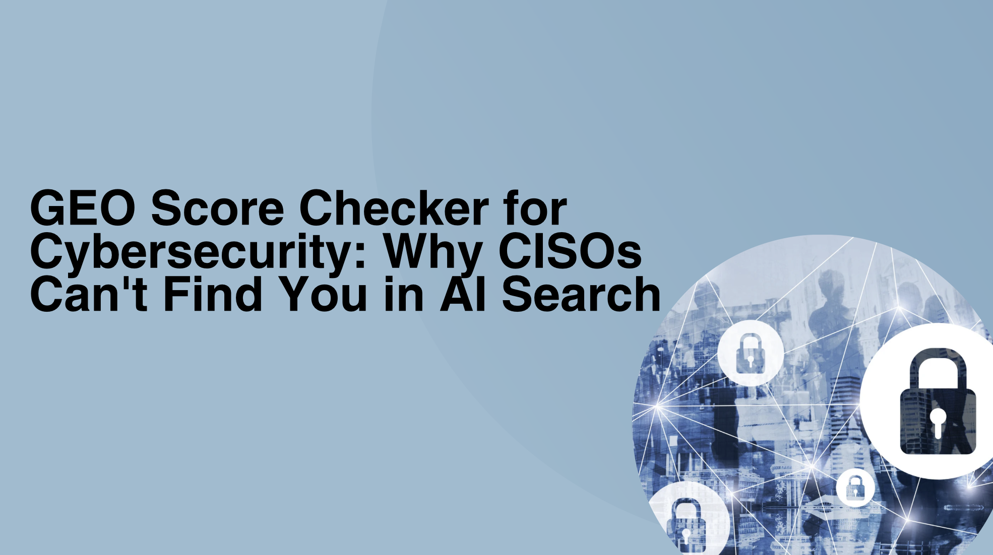 GEO Score Checker for Cybersecurity: Why CISOs Can’t Find You in AI Search