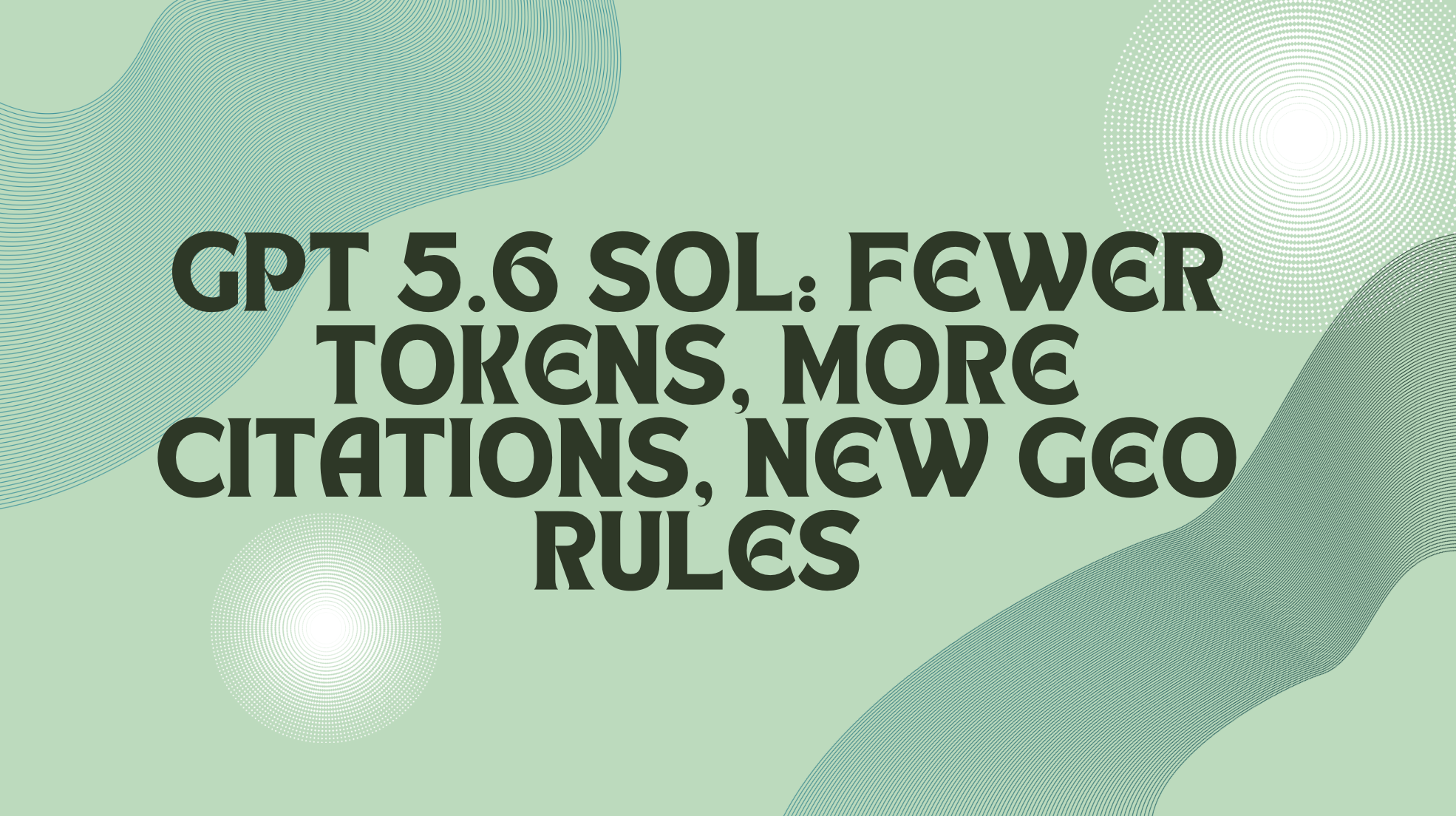 GPT 5.6 Sol: Fewer Tokens, More Citations, New GEO Rules