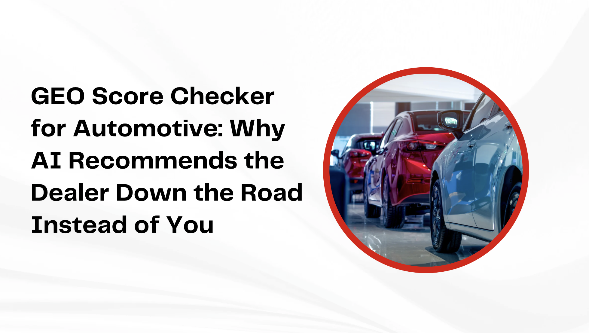 GEO Score Checker for Automotive: Why AI Recommends the Dealer Down the Road Instead of You