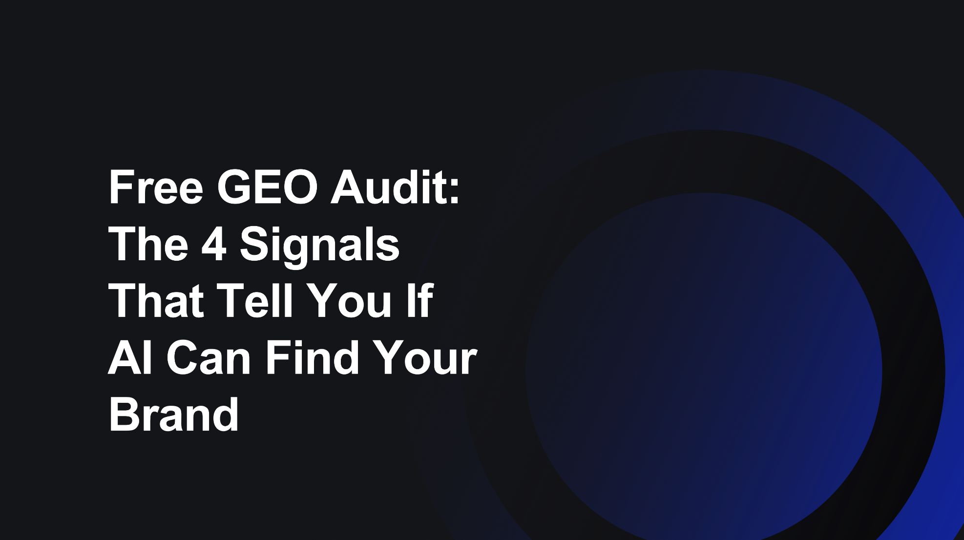 Free GEO Audit: The 4 Signals That Tell You If AI Can Find Your Brand