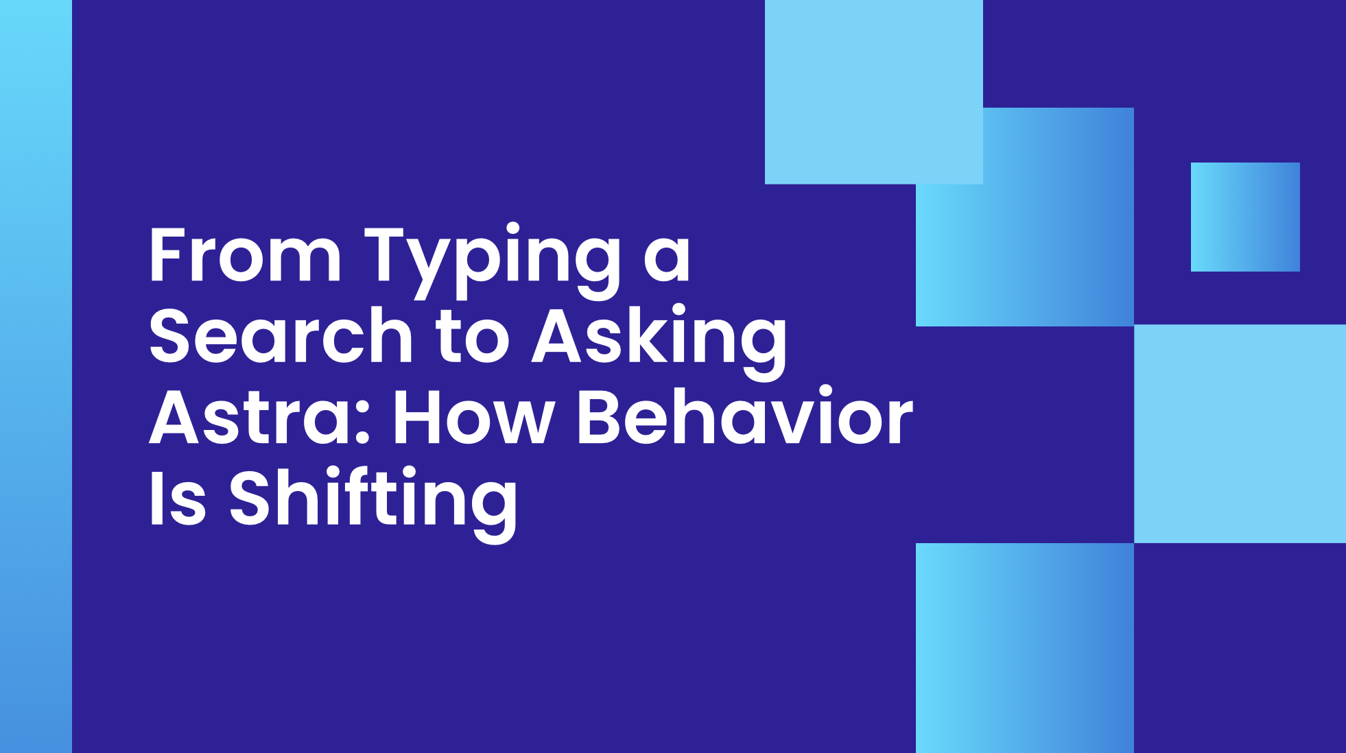 From Typing a Search to Asking Astra: How Behavior Is Shifting
